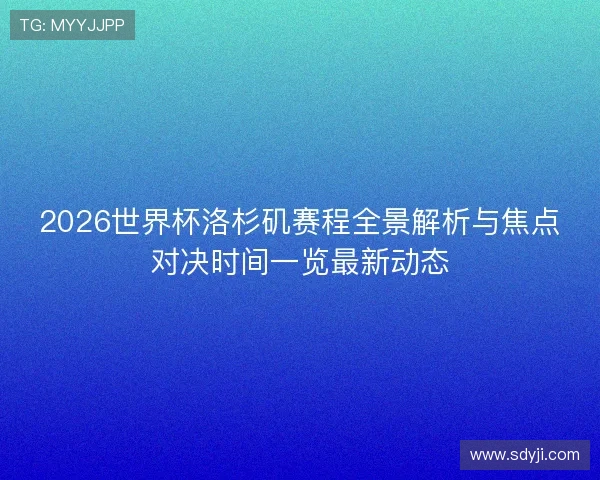 2026世界杯洛杉矶赛程全景解析与焦点对决时间一览最新动态 2026世界杯洛杉矶赛程全景解析与焦点对决时间一览最新动态